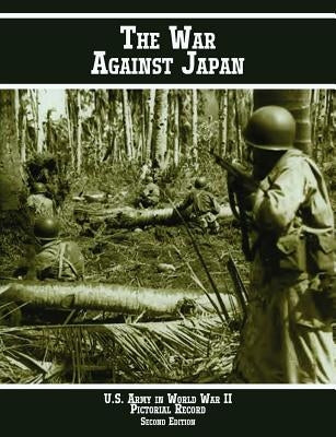 United States Army in World War II Pictorial Record: The War Against Japan by Hunter, Kenneth E.