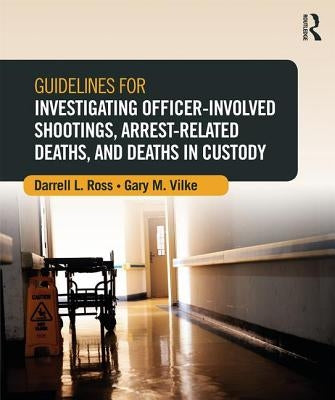 Guidelines for Investigating Officer-Involved Shootings, Arrest-Related Deaths, and Deaths in Custody by Ross, Darrell L.