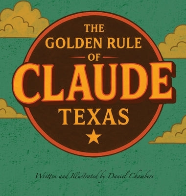 The Golden Rule of Claude, Texas by Chambers, Daniel