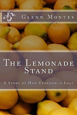 The Lemonade Stand: A Story of How Freedom is Lost by Montes, Glenn