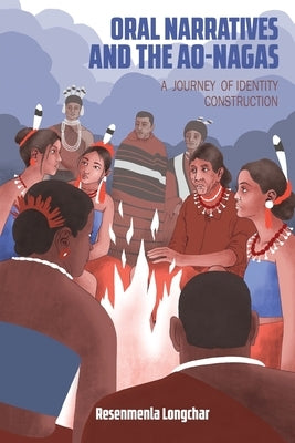 Oral Narratives and the Ao-Nagas: A Journey of Identity Construction by Longchar, Resenmenla