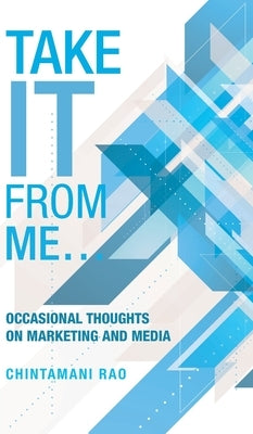 Take It from Me...: Occasional Thoughts on Marketing and Media by Rao, Chintamani
