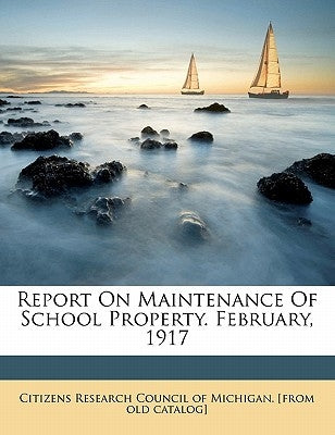 Report on Maintenance of School Property. February, 1917 by Citizens Research Council of Michigan [.