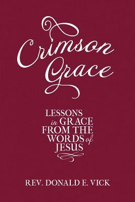 Crimson Grace: Lessons in Grace from the Words of Jesus by Vick, Donald E.