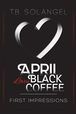 April Loves Black Coffee: First Impressions by Solangel, T. B.