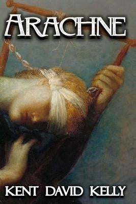 Arachne: A Pyre of Angels by Kelly, Kent David