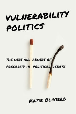 Vulnerability Politics: The Uses and Abuses of Precarity in Political Debate by Oliviero, Katie