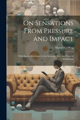 On Sensations From Pressure and Impact: With Special Reference to the Intensity, Area and Time of Stimulation by Griffing, Harold
