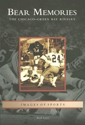 Bear Memories: The Chicago-Green Bay Rivalry by Gorr, Beth
