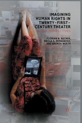 Imagining Human Rights in Twenty-First-Century Theater: Global Perspectives by Becker, F.