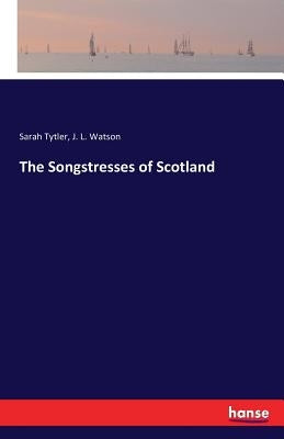 The Songstresses of Scotland by Tytler, Sarah