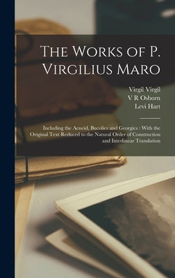 The Works of P. Virgilius Maro: Including the Aeneid, Bucolics and Georgics: With the Original Text Reduced to the Natural Order of Construction and I by Hart, Levi