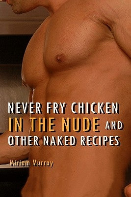 Never Fry Chicken in the Nude and Other Naked Recipes by Murray, Miriam