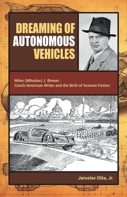 Dreaming of Autonomous Vehicles: Miloslav (Miles) J. Breuer: Czech-American Writer and the Birth of Science Fiction by Olsa, Jaroslav