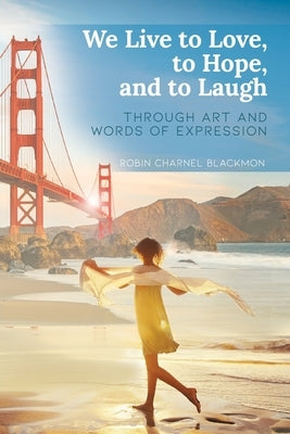 We Live to Love, to Hope, and to Laugh: Through Art and Words of Expression by Blackmon, Robin Charnel