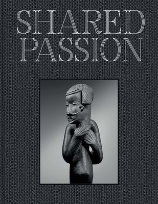 Shared Passion: An African Art Collection Built in the Xxist Century by Claessens, Bruno