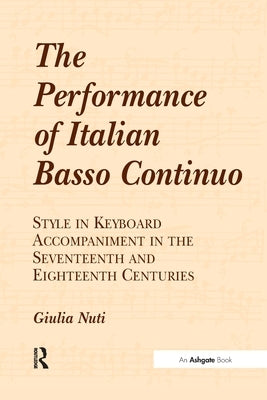 The Performance of Italian Basso Continuo: Style in Keyboard Accompaniment in the Seventeenth and Eighteenth Centuries by Nuti, Giulia