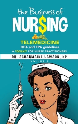 The Business of Nur$ing: Telemedicine, DEA and FPA guidelines, A Toolkit for Nurse Practitioners Vol. 2 by Lawson, Scharmaine