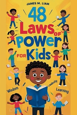 48 laws of power for kids: Creative Strategies, Smart Choices, and Fun Stories to Help Kids Thrive by James M., Liam