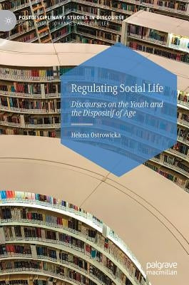 Regulating Social Life: Discourses on the Youth and the Dispositif of Age by Ostrowicka, Helena