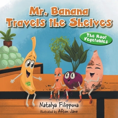 Mr. Banana Travels the Shelves: The Root Vegetables by Filippova, Natalya