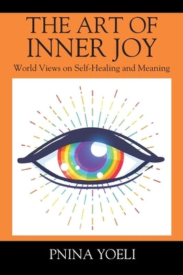 The Art of Inner Joy: World Views on Self-Healing and Meaning by Yoeli, Pnina