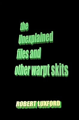 The Unexplained Files And Other Warpt Skits by Luxford, Robert