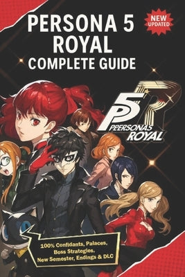 Persona 5 Royal Complete Guide & Walkthrough (New Updated): 100% Confidants, Palaces, Boss Strategies, New Semester, Endings & DLC by Rebecca Hoopes