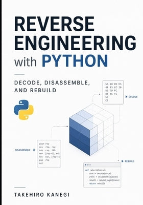 Reverse Engineering with Python: Decode, Disassemble, and Rebuild by Schwartz, Alice