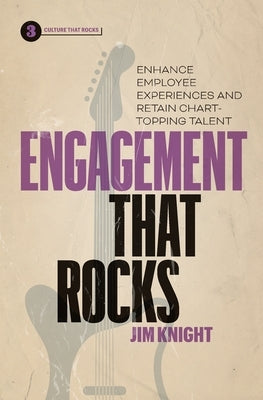 Engagement That Rocks: Enhance Employee Experiences and Retain Chart-Topping Talent by Knight, Jim