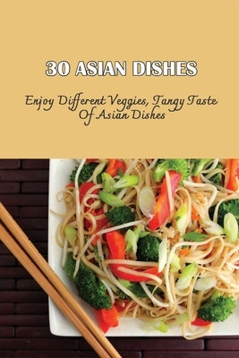 30 Asian Dishes: Enjoy Different Veggies, Tangy Taste Of Asian Dishes: Asian Vegetarian Recipes With Tofu by Vanderbeck, Bernie