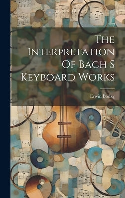 The Interpretation Of Bach S Keyboard Works by Erwin Bodky
