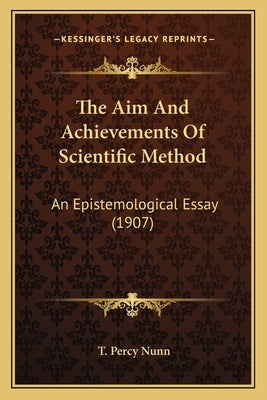 The Aim And Achievements Of Scientific Method: An Epistemological Essay (1907) by Nunn, T. Percy