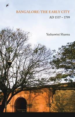 Bangalore: The Early City: AD 1537 - 1799 by Sharma, Yashaswini