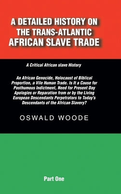 A Detailed History on the Trans-Atlantic African Slave Trade: An African Genocide, Holocaust of Biblical Proportion, a Vile Human Trade. Is It a Cause by Woode, Oswald