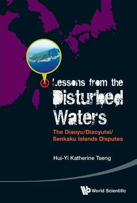 Lessons from the Disturbed Waters: The Diaoyu/Diaoyutai/Senkaku Islands Disputes by Tseng, Katherine Hui-Yi