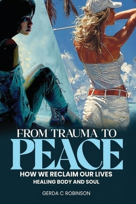 From Trauma to Peace: How We Reclaim Our Lives Healing Body and Soul by Robinson, Gerda C.
