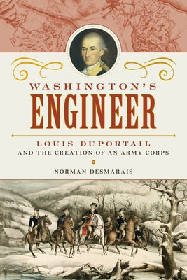 Washington's Engineer: Louis Duportail and the Creation of an Army Corps by Desmarais, Norman