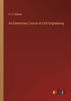 An Elementary Course of Civil Engineering by Mahan, D. H.