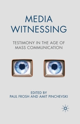 Media Witnessing: Testimony in the Age of Mass Communication by Frosh, P.