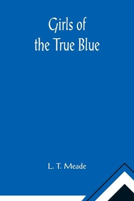 Girls of the True Blue by T. Meade, L.