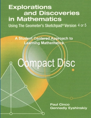 Explorations and Discoveries in Mathematics Using the Geometer's Sketchpad Version 4 or Version 5 Compact Disc by Gennadiy Eyshinskiy, Paul Cinco