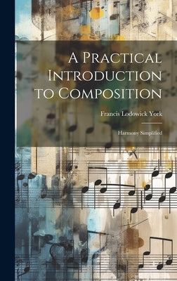 A Practical Introduction to Composition: Harmony Simplified by York, Francis Lodowick