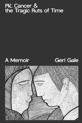 PK, Cancer & the Tragic Ruts of Time by Gale, Geri