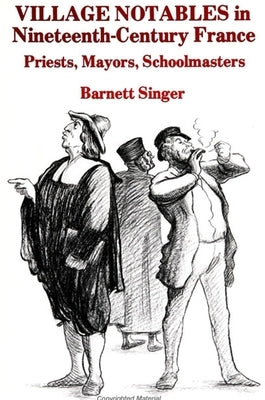 Village Notables in Nineteenth-Century France: Priests, Mayors, Schoolmasters by Singer, Barnett