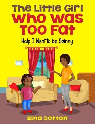 The Little Girl Who Was Too Fat: Help I Want to Be Skinny by Dotton, Zina