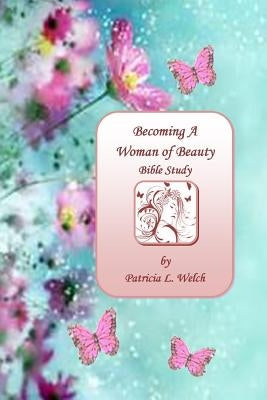 Becoming A Woman of Beauty by Welch, Patricia L.