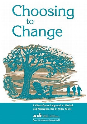 Choosing to Change: A Client-Centred Approach to Alcohol and Medication Use by Older Adults by Camh