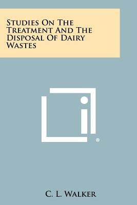 Studies on the Treatment and the Disposal of Dairy Wastes by Walker, C. L.