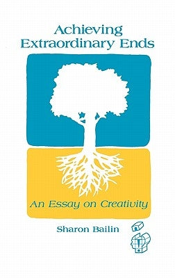 Achieving Extraordinary Ends: An Essay on Creativity by Bailin, Sharon